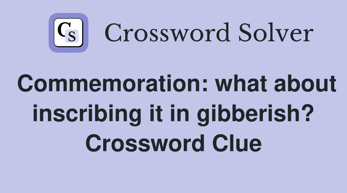 Commemoration: what about inscribing it in gibberish? Crossword Clue