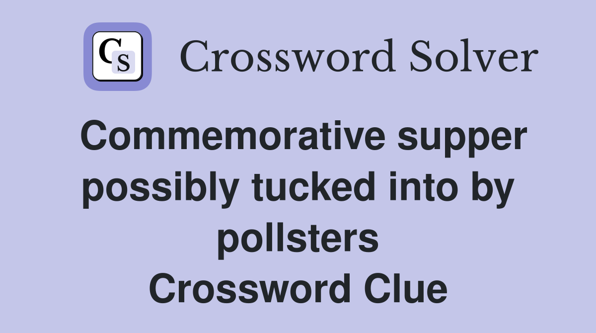 Commemorative supper possibly tucked into by pollsters Crossword Clue