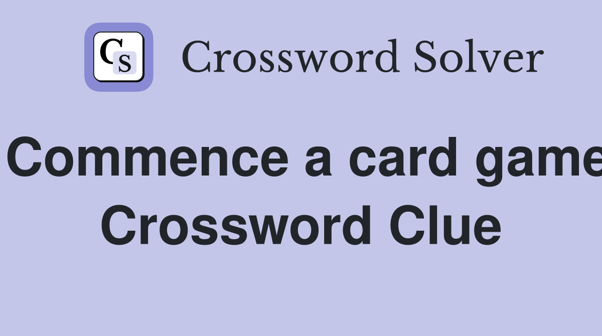 Commence a card game Crossword Clue
