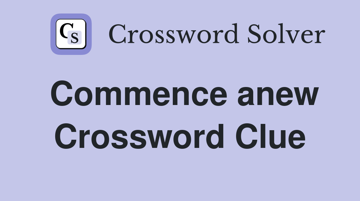 Commence anew Crossword Clue