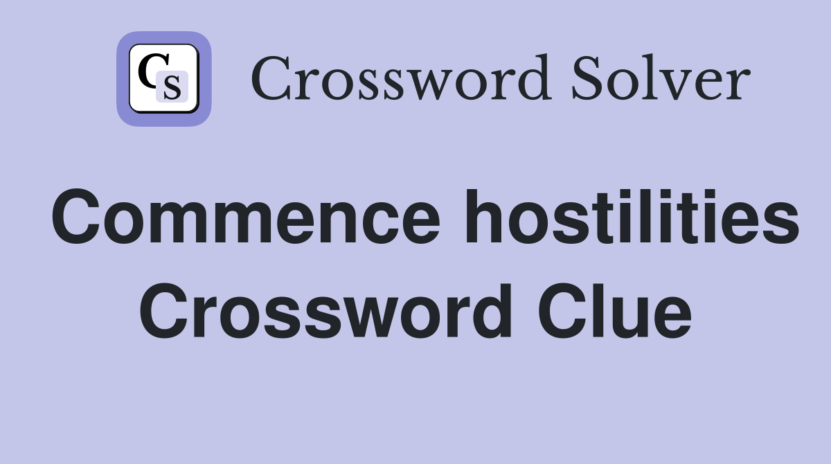 Commence hostilities Crossword Clue