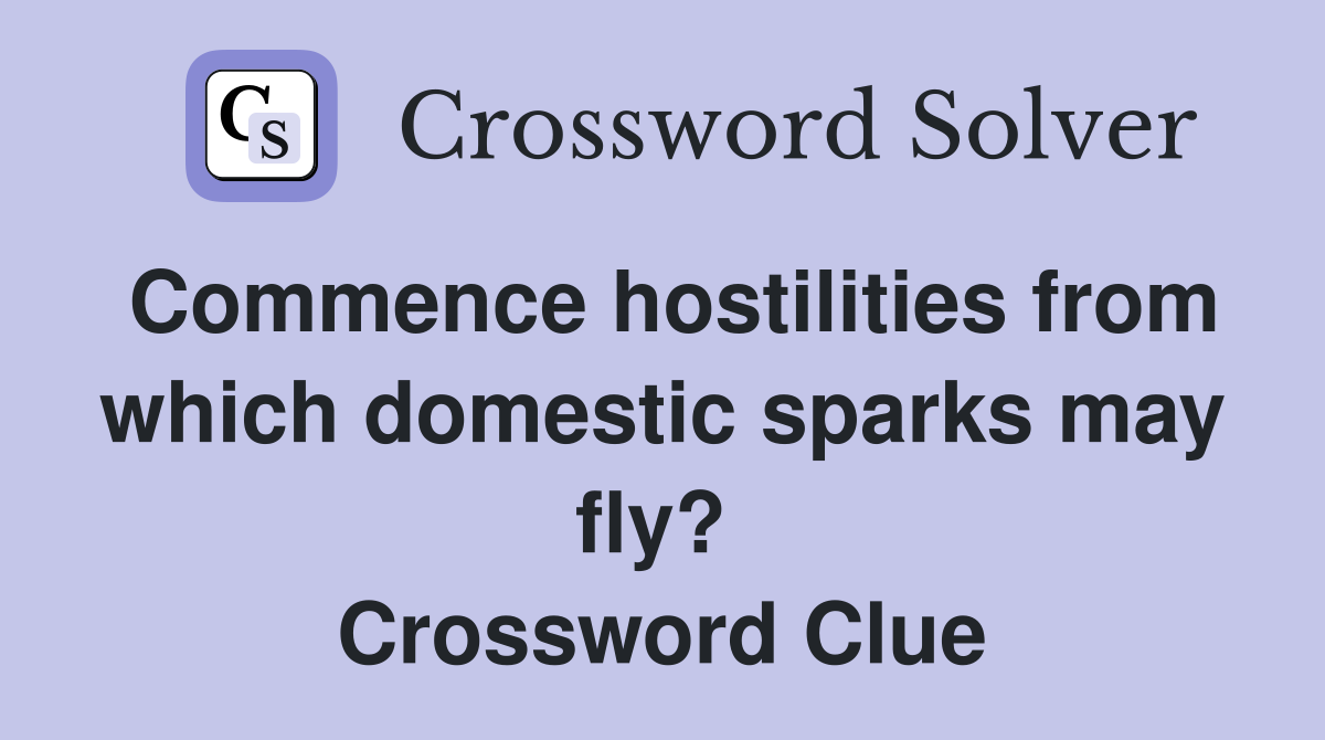 Commence hostilities from which domestic sparks may fly?  Crossword Clue