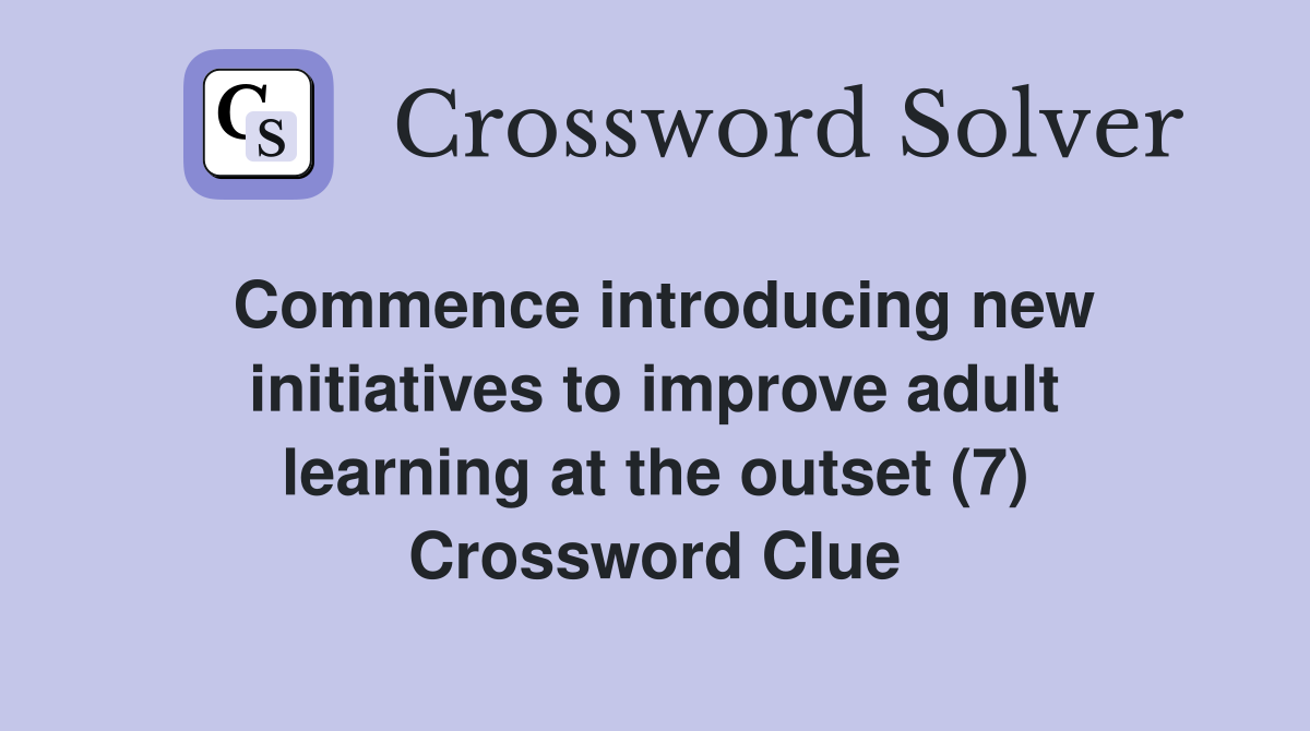 Commence introducing new initiatives to improve adult learning at the outset (7) Crossword Clue