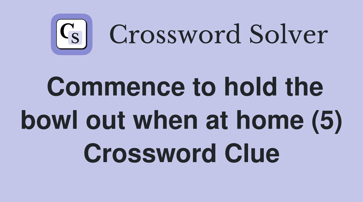 Commence to hold the bowl out when at home (5) Crossword Clue