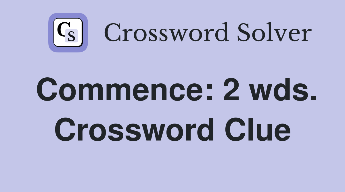 Commence: 2 wds. Crossword Clue