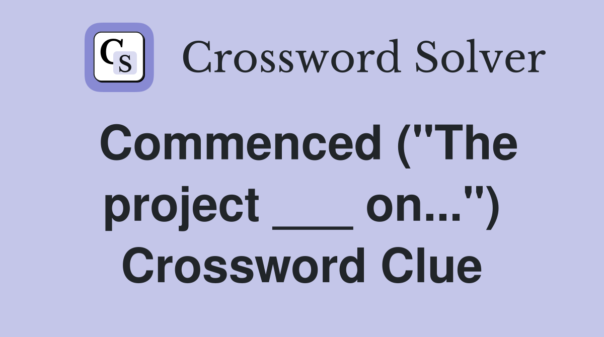 Commenced ("The project ___ on...") Crossword Clue