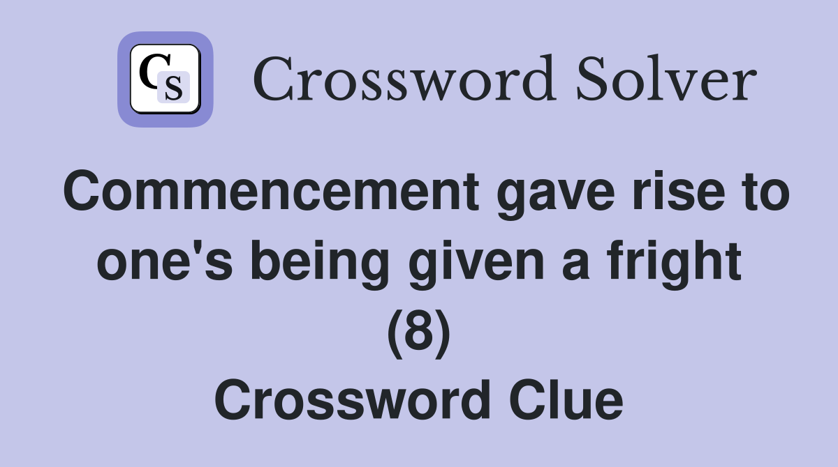 Commencement gave rise to one's being given a fright (8) Crossword Clue