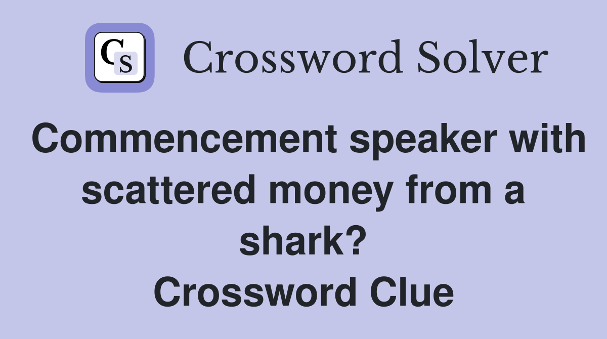 Commencement speaker with scattered money from a shark? Crossword Clue