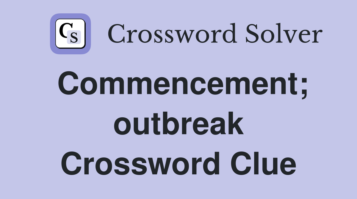 Commencement; outbreak Crossword Clue