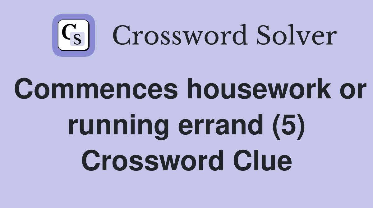 Commences housework or running errand (5) Crossword Clue