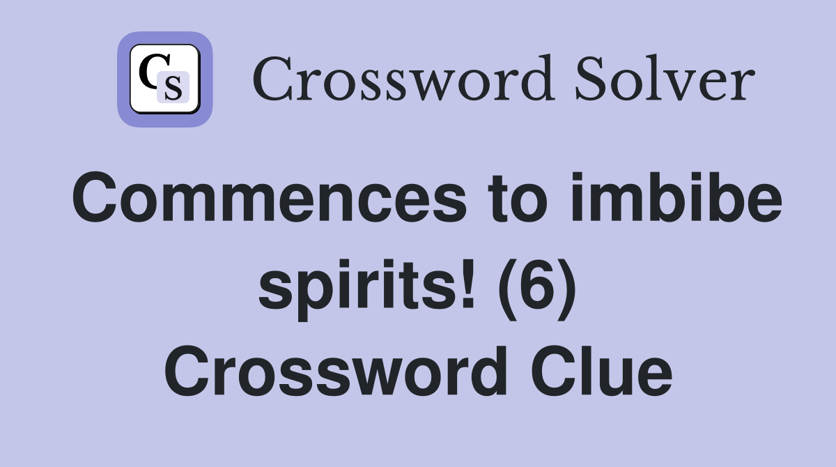 Commences to imbibe spirits! (6) Crossword Clue