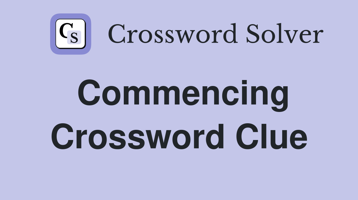 Commencing Crossword Clue