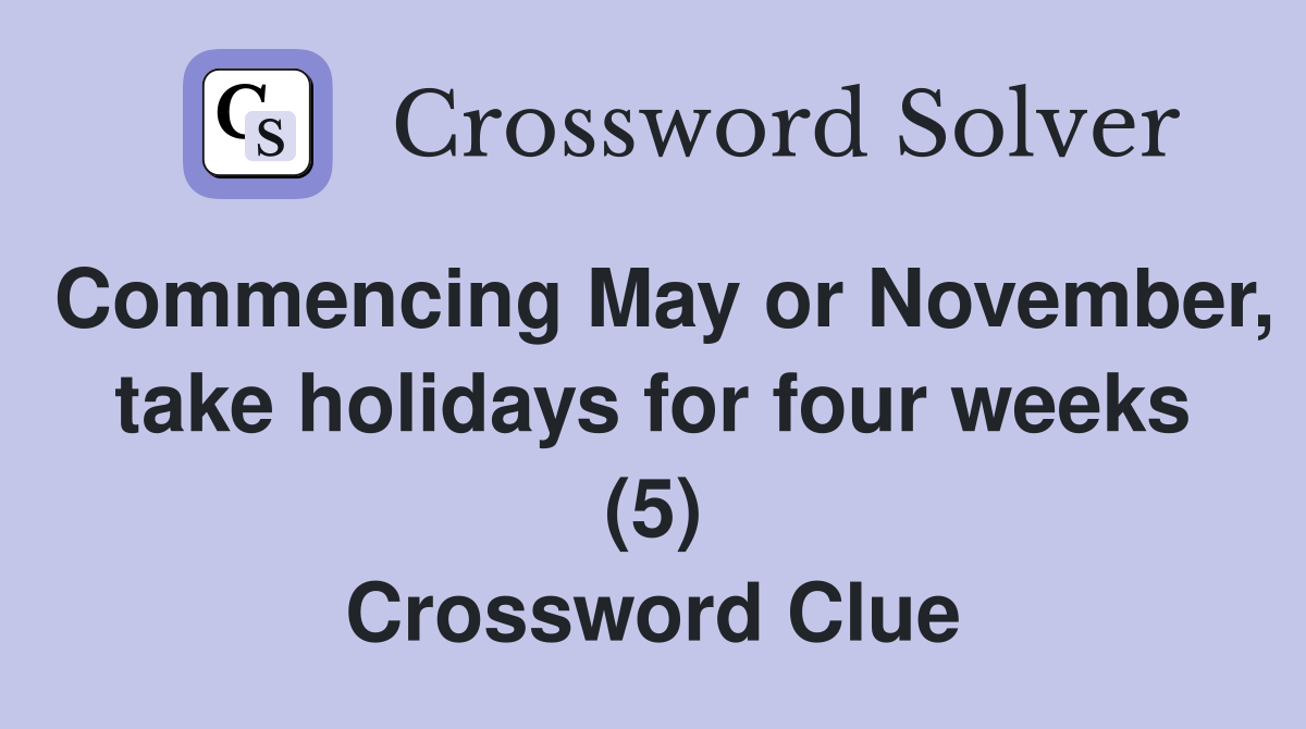 Commencing May or November, take holidays for four weeks (5) Crossword Clue