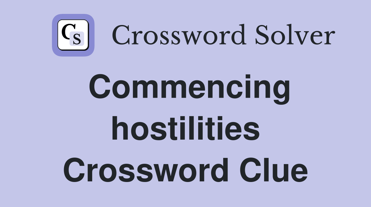 Commencing hostilities Crossword Clue