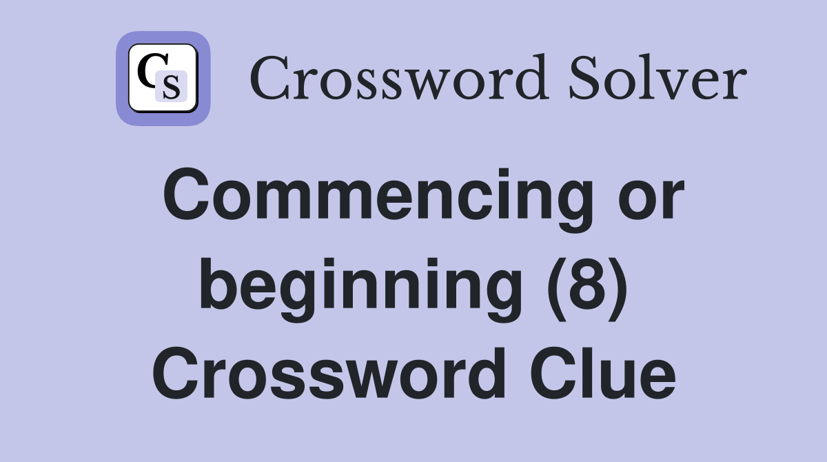 Commencing or beginning (8) Crossword Clue