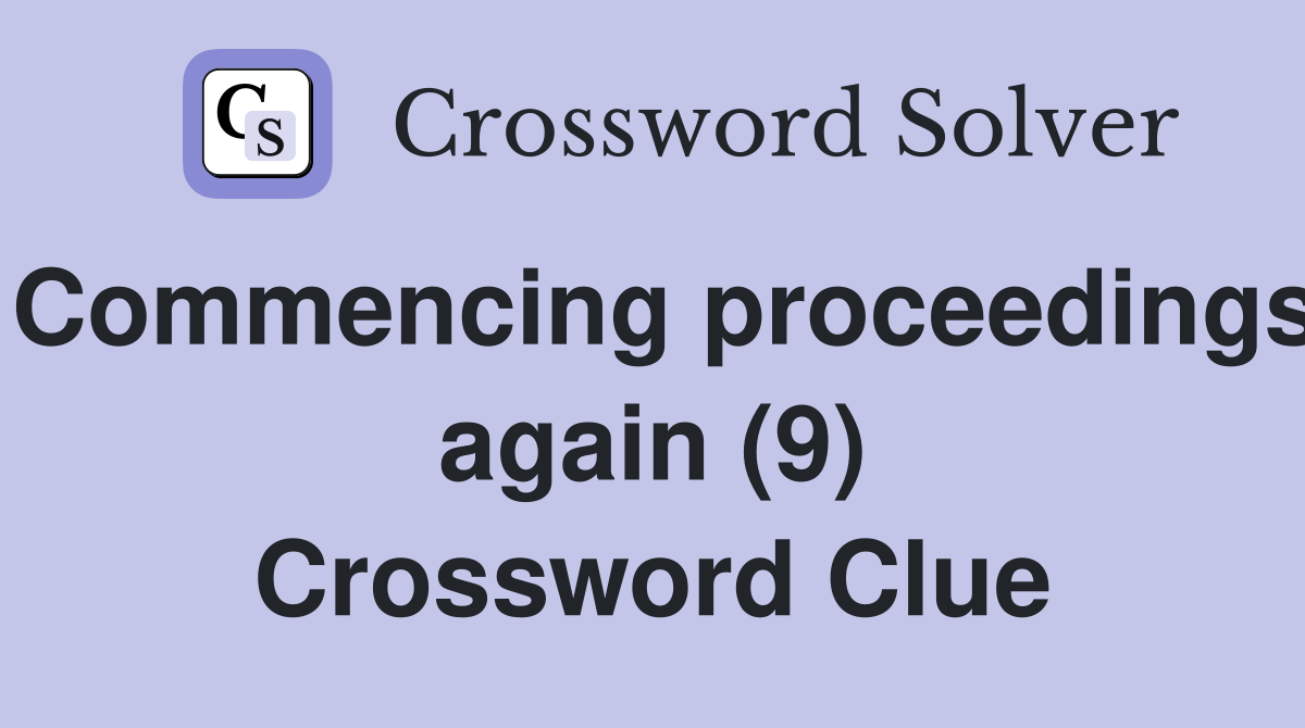 Commencing proceedings again (9) Crossword Clue