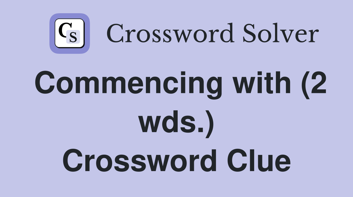 Commencing with (2 wds.) Crossword Clue