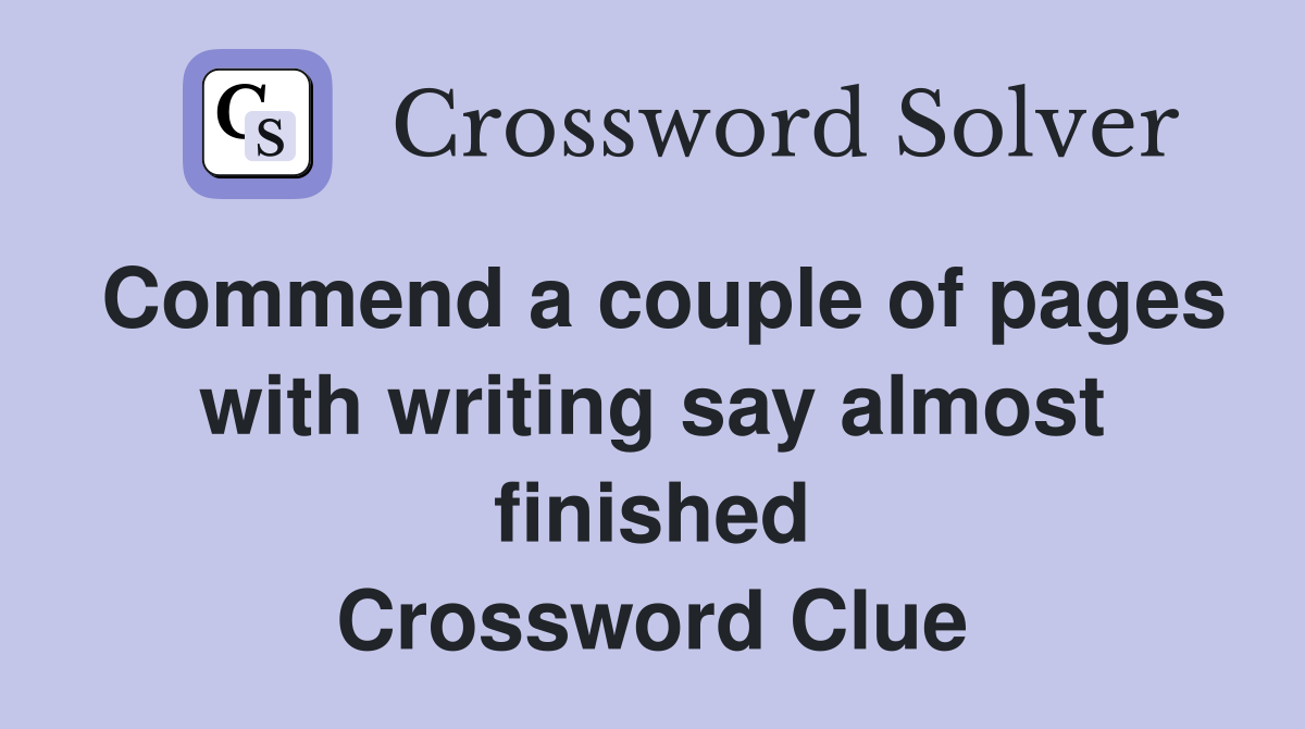 Commend a couple of pages with writing say almost finished Crossword Clue