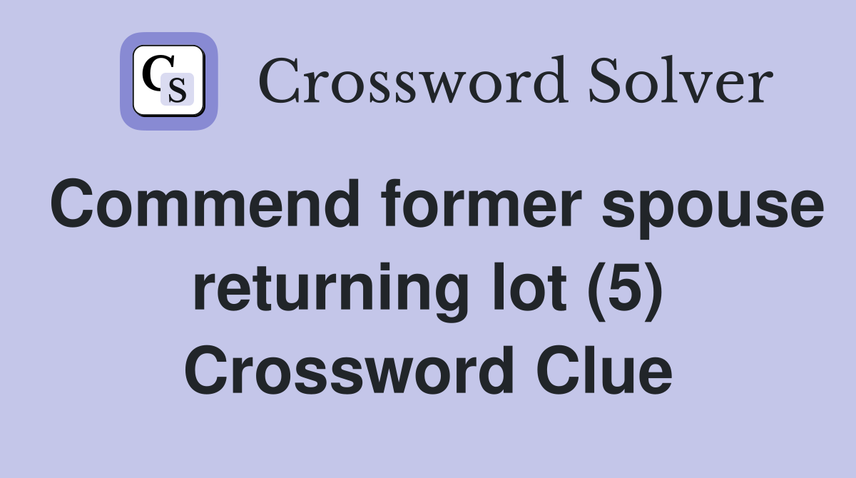 Commend former spouse returning lot (5) Crossword Clue