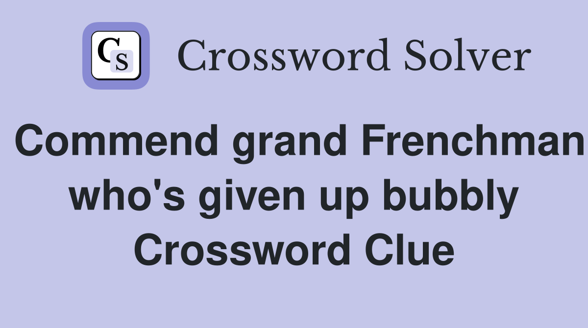 Commend grand Frenchman who's given up bubbly Crossword Clue