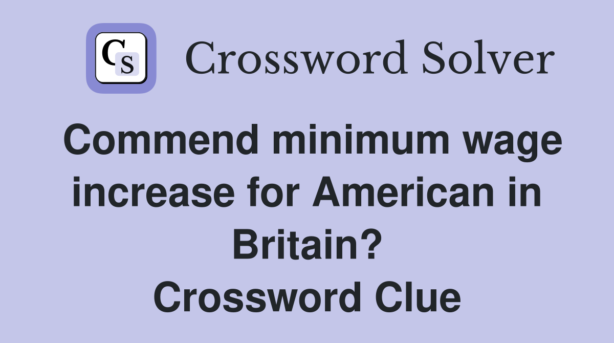 Commend minimum wage increase for American in Britain? Crossword Clue