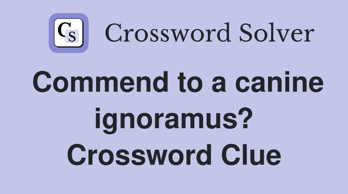 Commend to a canine ignoramus? Crossword Clue