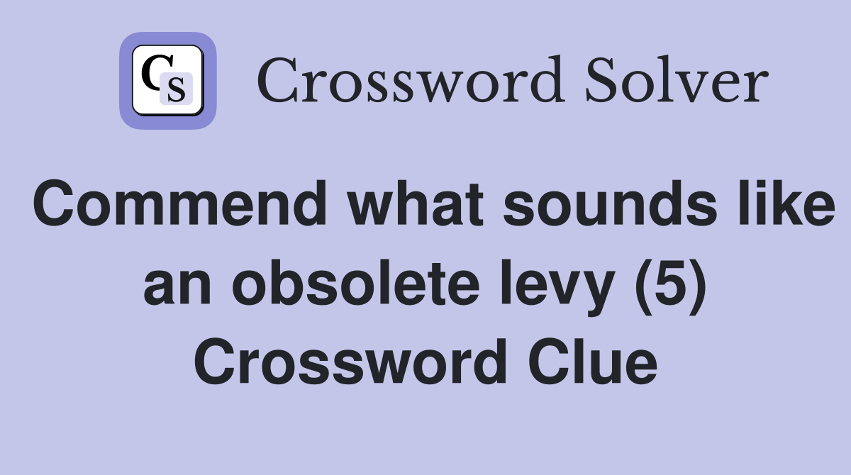 Commend what sounds like an obsolete levy (5) Crossword Clue