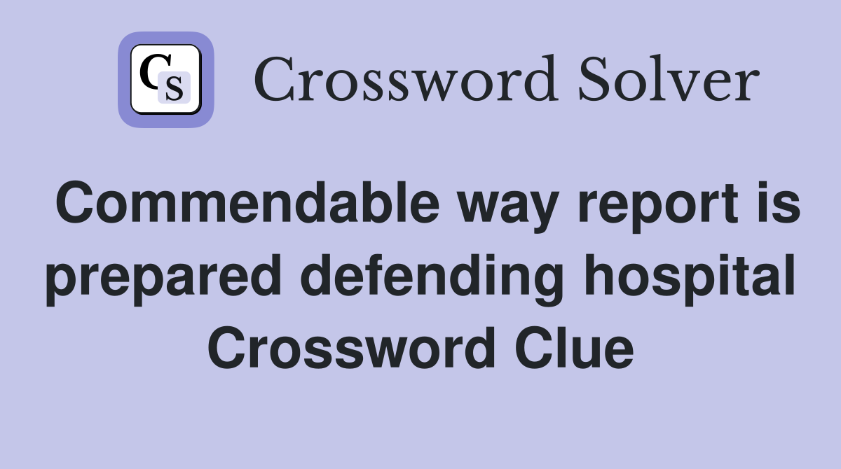 Commendable way report is prepared defending hospital Crossword Clue