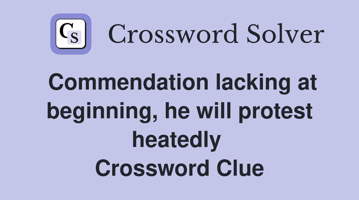 Commendation lacking at beginning, he will protest heatedly  Crossword Clue