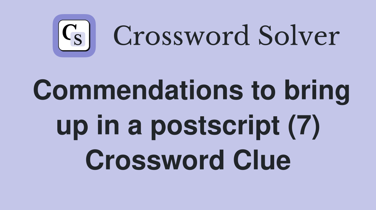 Commendations to bring up in a postscript (7) Crossword Clue