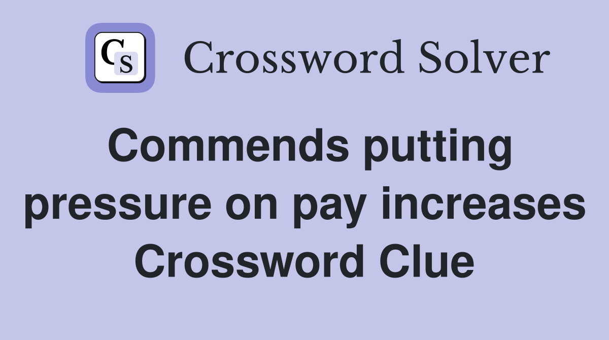 Commends putting pressure on pay increases Crossword Clue