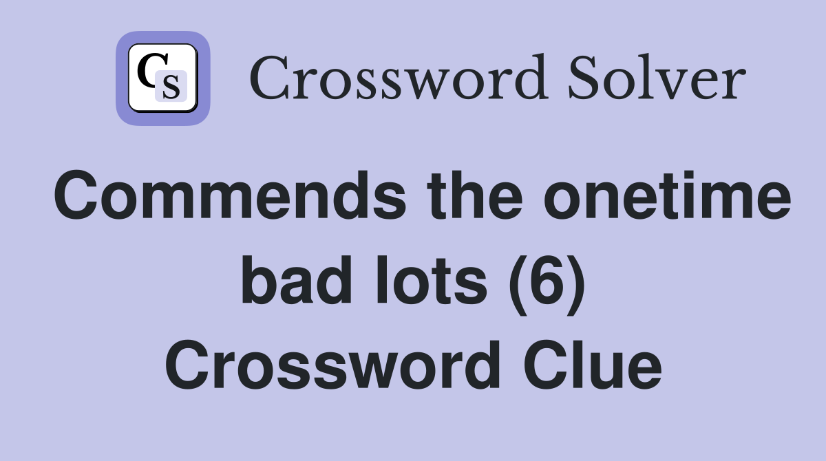 Commends the onetime bad lots (6) Crossword Clue