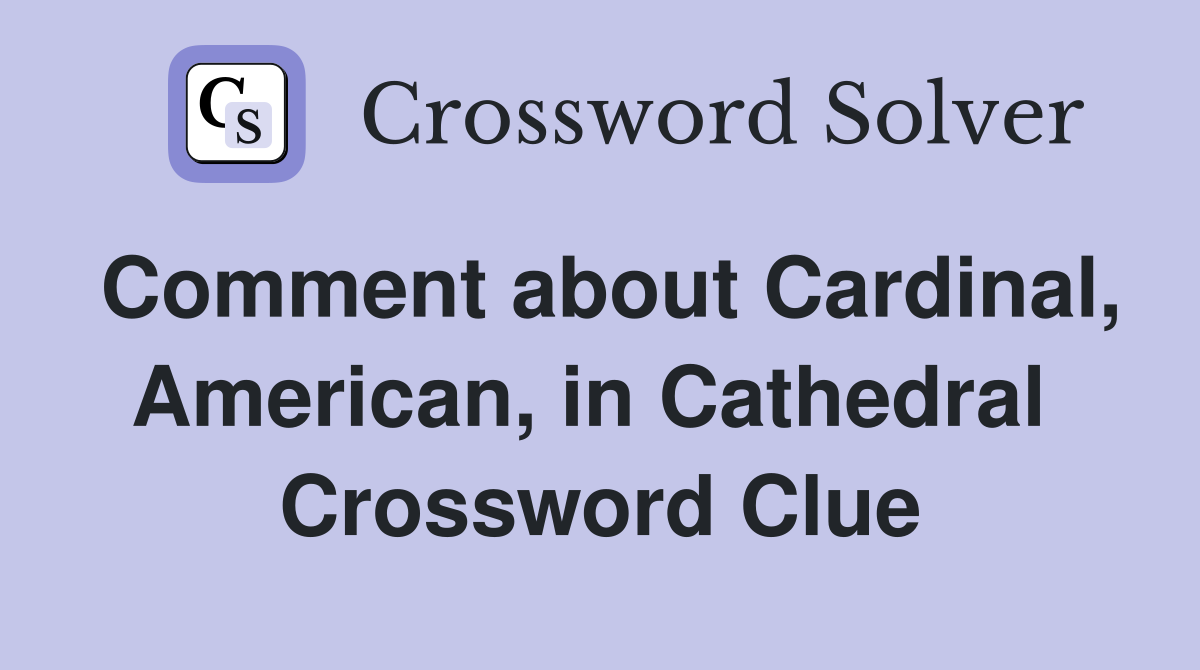 Comment about Cardinal, American, in Cathedral  Crossword Clue