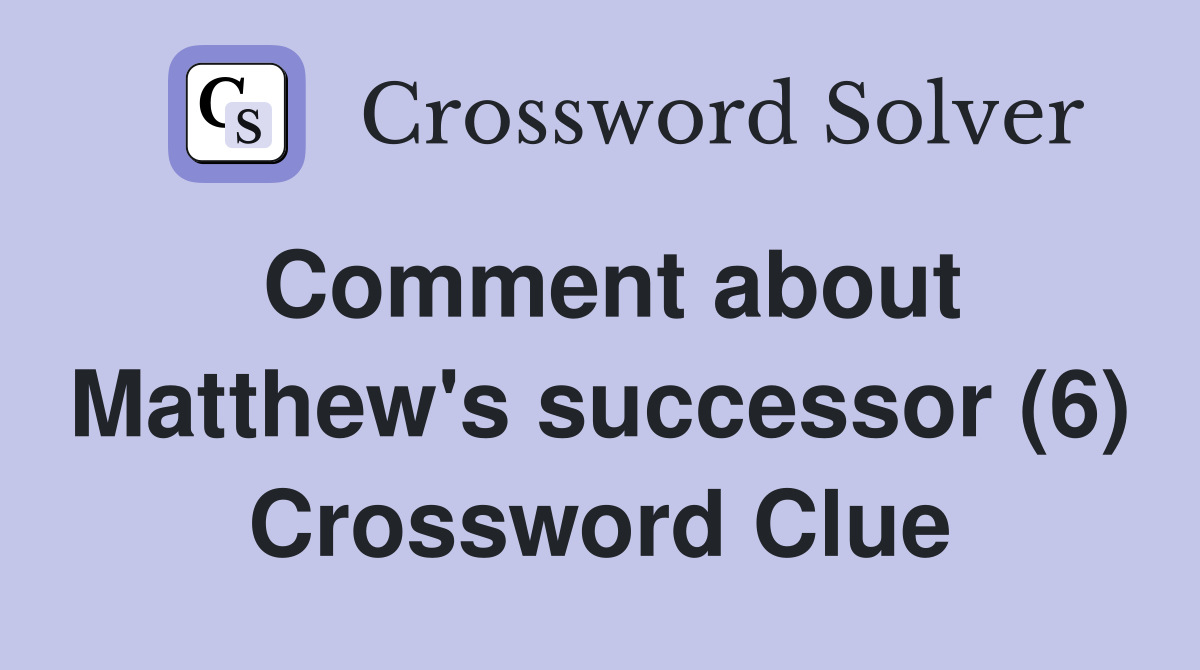 Comment about Matthew's successor (6) Crossword Clue