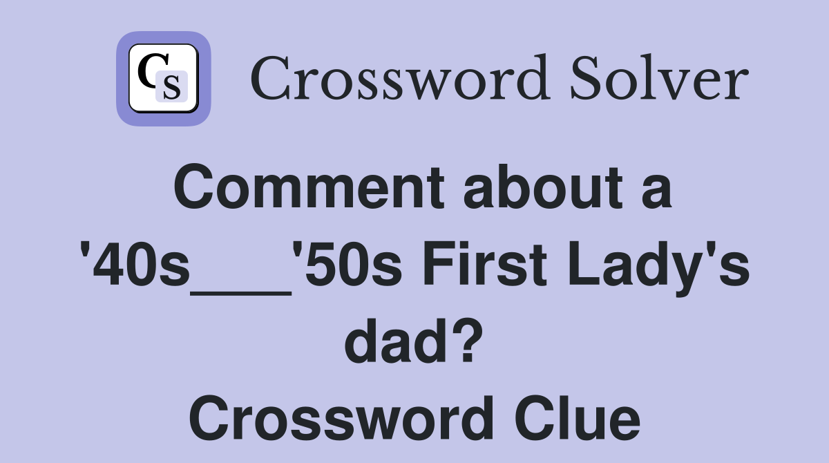 Comment about a '40s___'50s First Lady's dad? Crossword Clue