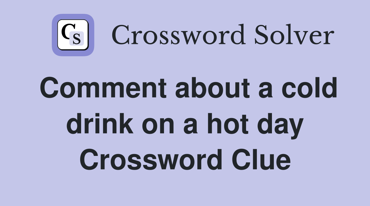 Comment about a cold drink on a hot day Crossword Clue