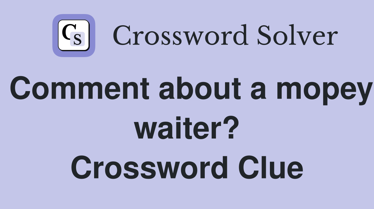 Comment about a mopey waiter? Crossword Clue
