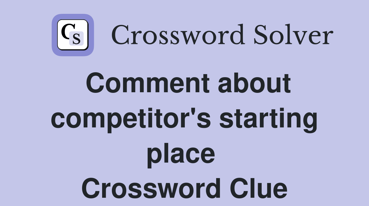 Comment about competitor's starting place  Crossword Clue