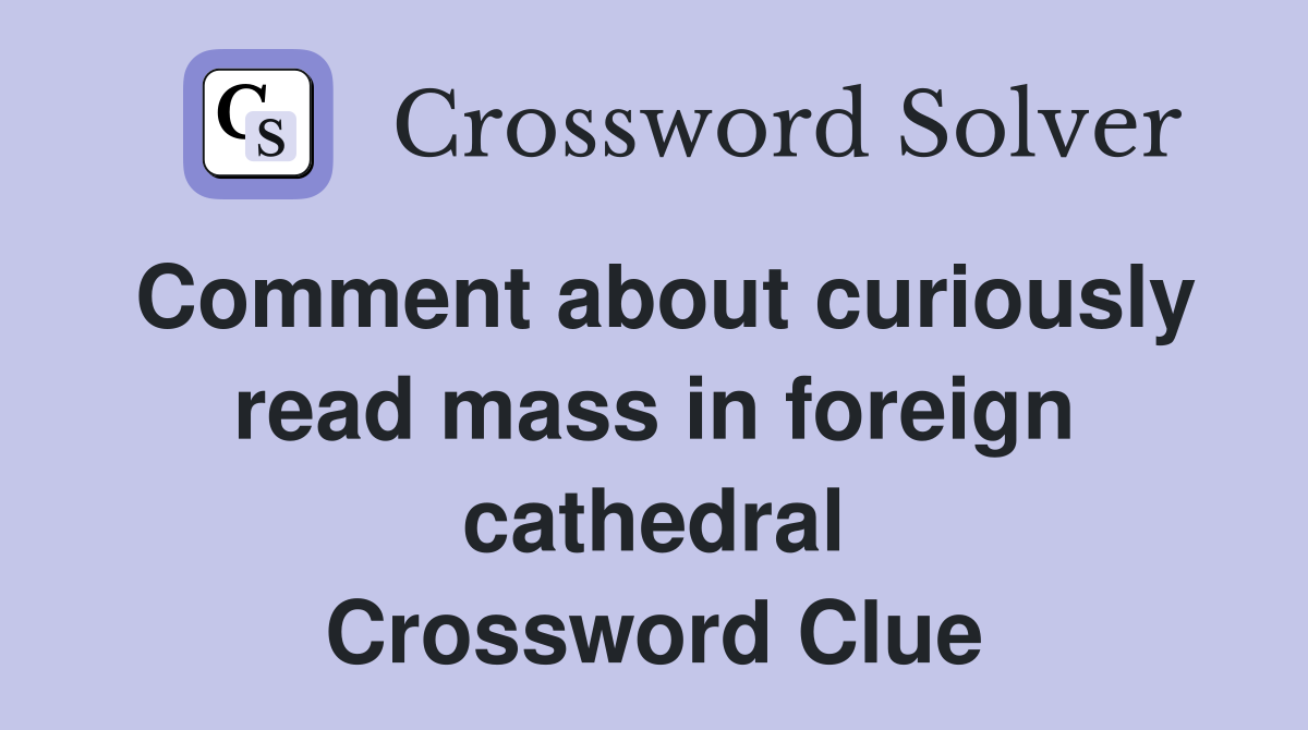Comment about curiously read mass in foreign cathedral Crossword Clue