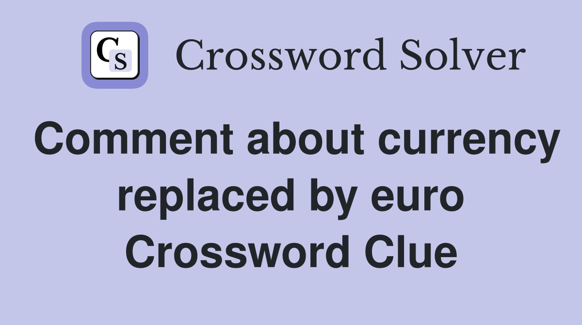 Comment about currency replaced by euro Crossword Clue