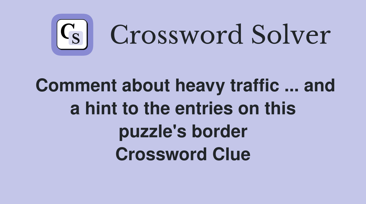 Comment about heavy traffic ... and a hint to the entries on this puzzle's border Crossword Clue