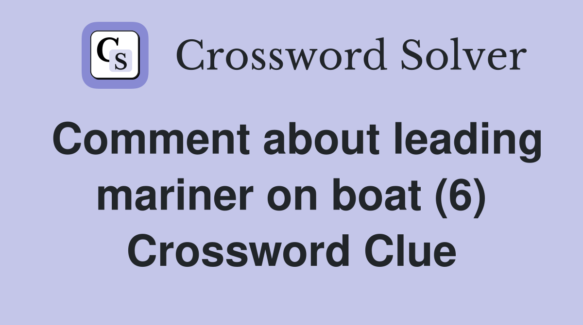 Comment about leading mariner on boat (6) Crossword Clue