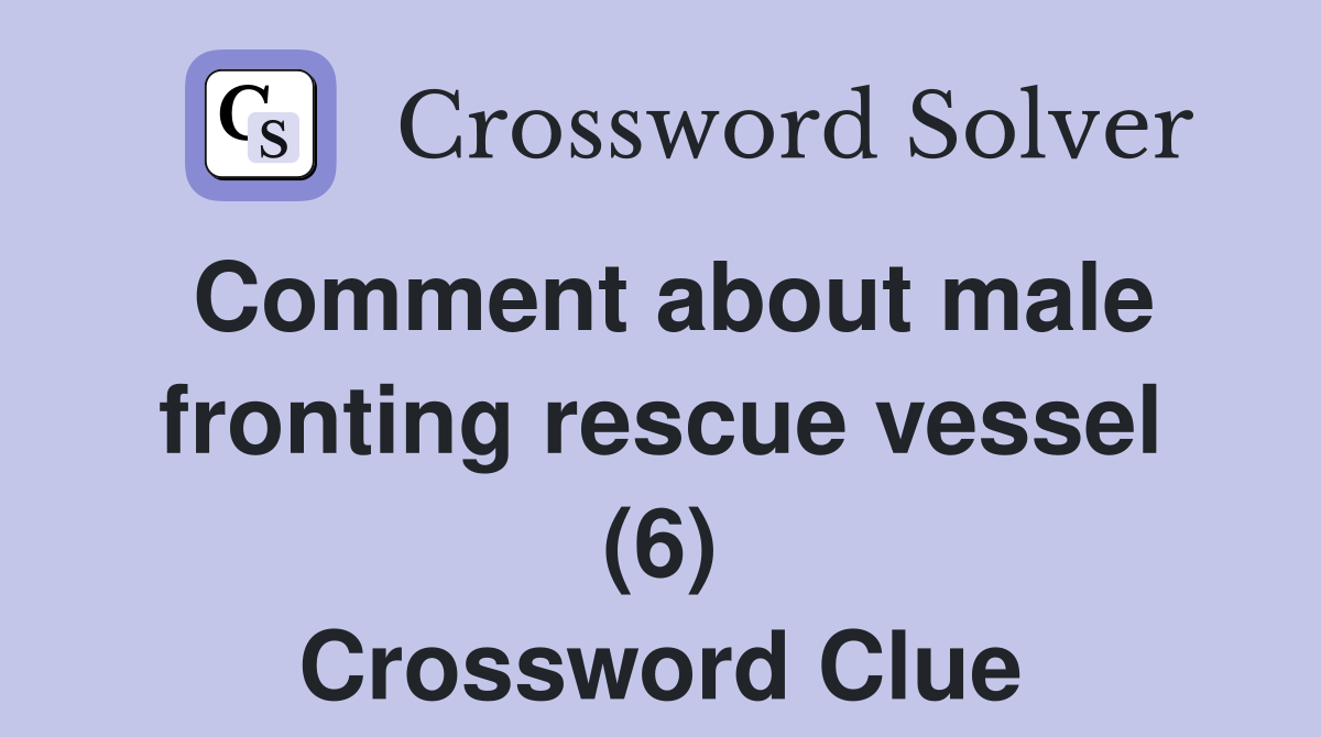 Comment about male fronting rescue vessel (6) Crossword Clue
