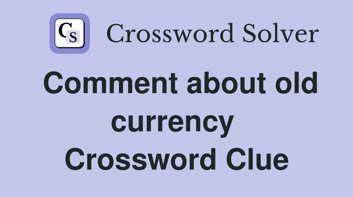 Comment about old currency  Crossword Clue