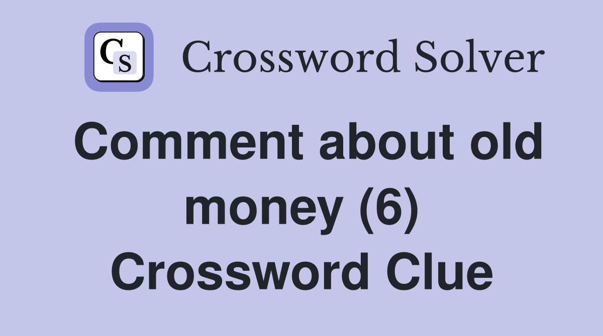 Comment about old money (6) Crossword Clue