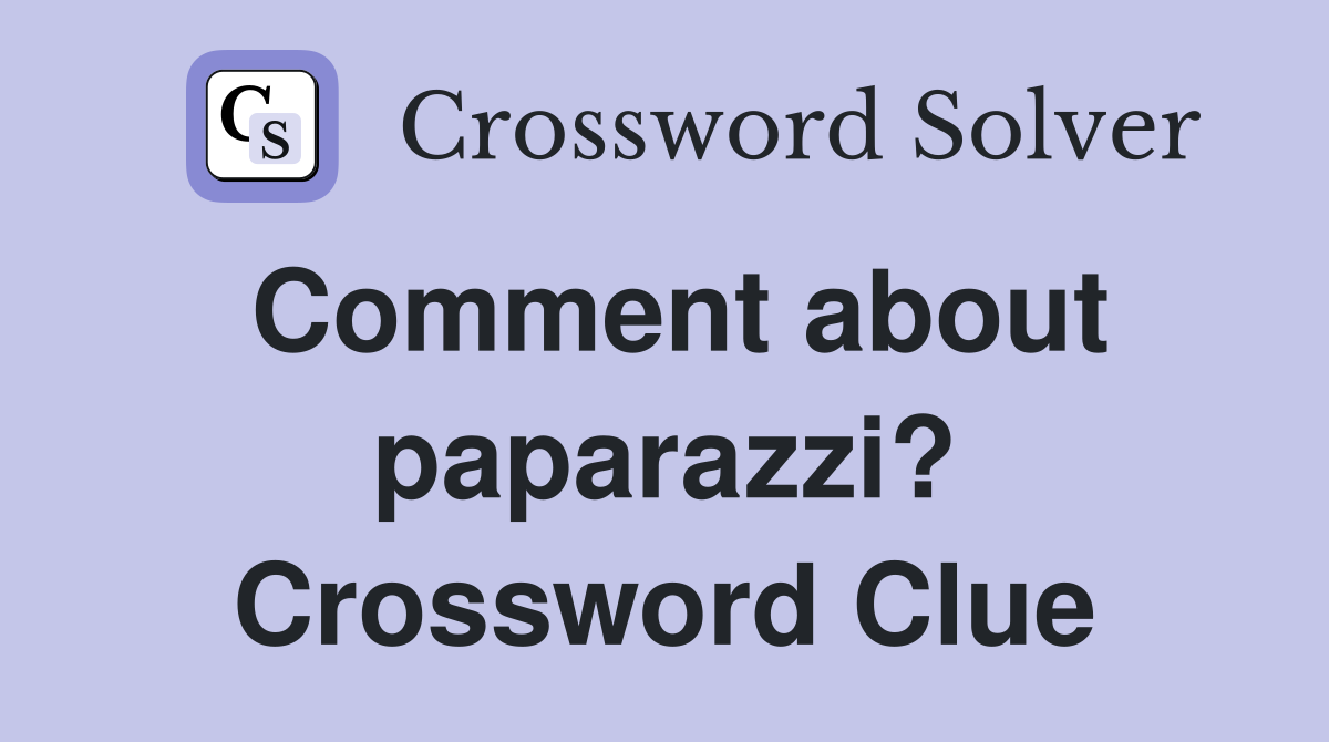 Comment about paparazzi? Crossword Clue