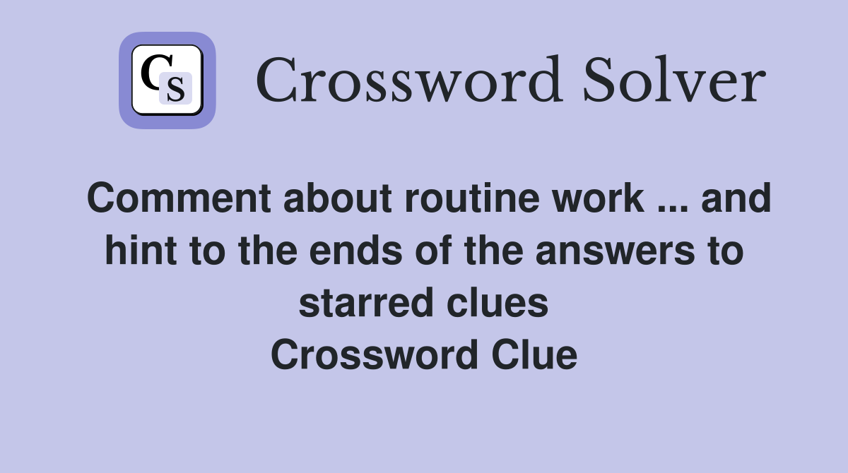 Comment about routine work ... and hint to the ends of the answers to starred clues Crossword Clue