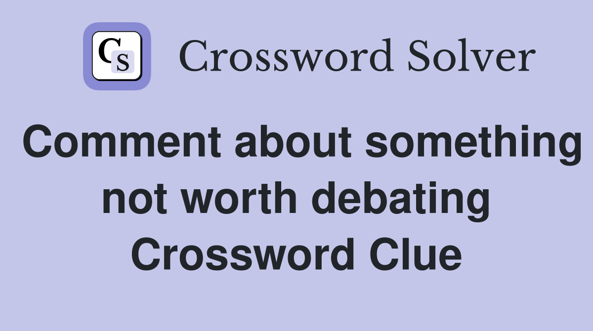 Comment about something not worth debating Crossword Clue