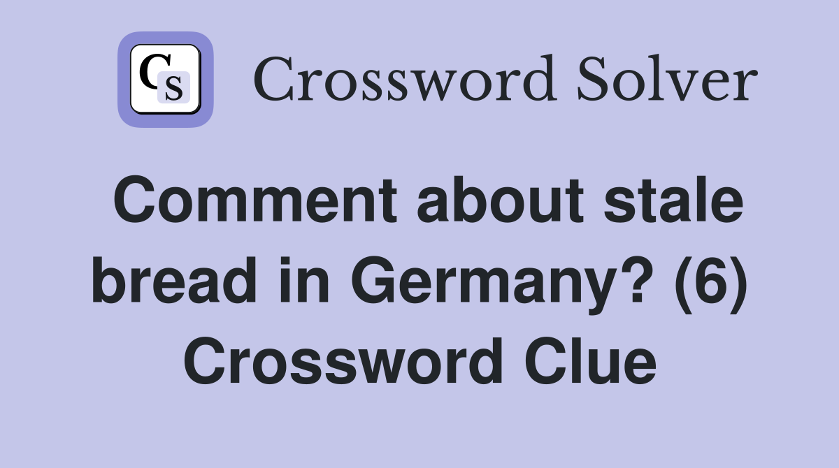 Comment about stale bread in Germany? (6) Crossword Clue