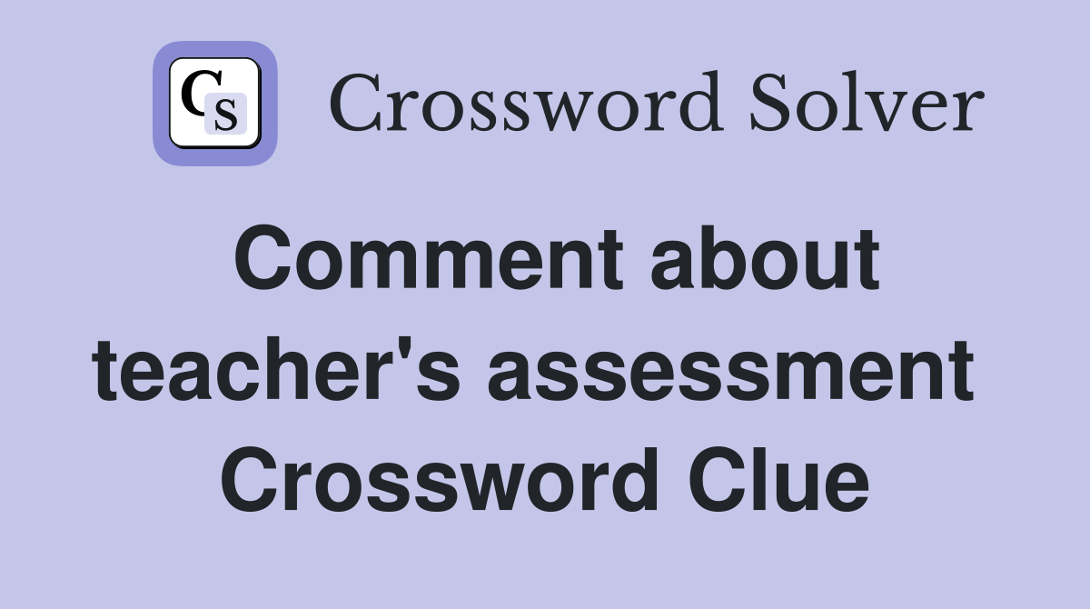 Comment about teacher's assessment  Crossword Clue